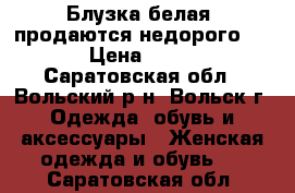 Блузка белая, продаются недорого!!! › Цена ­ 250 - Саратовская обл., Вольский р-н, Вольск г. Одежда, обувь и аксессуары » Женская одежда и обувь   . Саратовская обл.